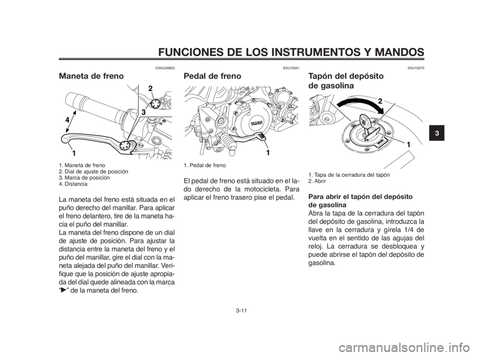 YAMAHA MT-03 2012  Manuale de Empleo (in Spanish) 1
2
3
4
5
6
7
8
9
10
FUNCIONES DE LOS INSTRUMENTOS Y MANDOS
3-11
GSAU26822
Maneta de freno
1. Maneta de freno
2. Dial de ajuste de posición
3. Marca de posición
4. Distancia
La maneta del freno est