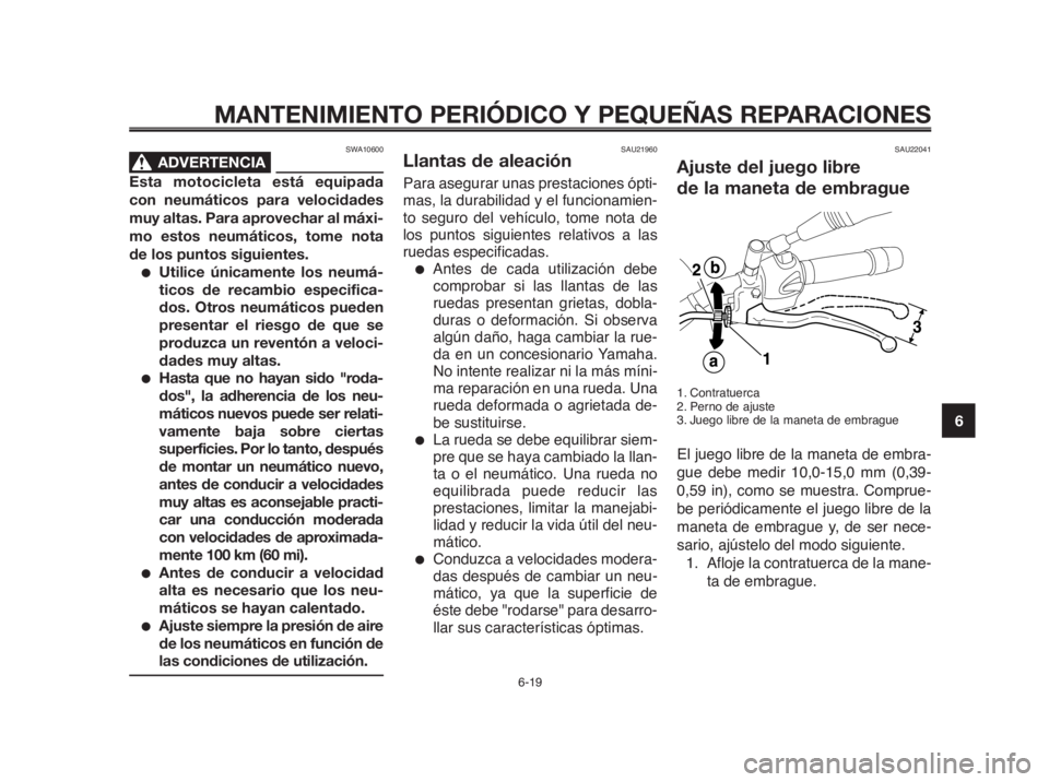 YAMAHA MT-03 2012  Manuale de Empleo (in Spanish) 1
2
3
4
5
6
7
8
9
10
MANTENIMIENTO PERIÓDICO Y PEQUEÑAS REPARACIONES
SWA10600
ADVERTENCIA0
Esta motocicleta está equipada
con neumáticos para velocidades
muy altas. Para aprovechar al máxi-
mo es