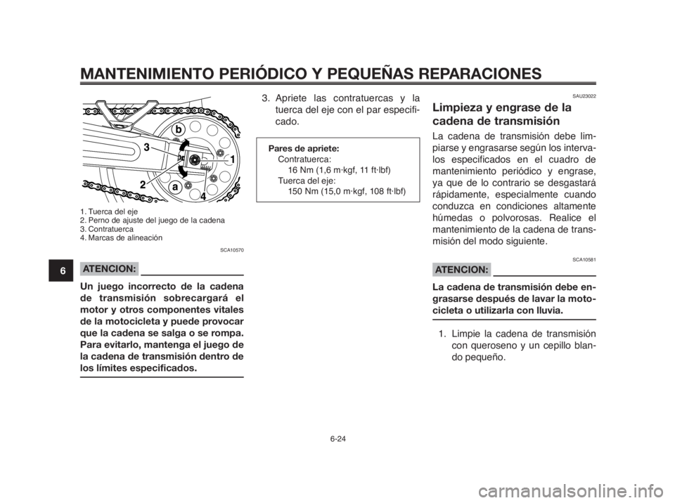 YAMAHA MT-03 2012  Manuale de Empleo (in Spanish) MANTENIMIENTO PERIÓDICO Y PEQUEÑAS REPARACIONES
6-24
1
2
3
4
5
6
7
8
9
10
1. Tuerca del eje
2. Perno de ajuste del juego de la cadena 
3. Contratuerca
4. Marcas de alineación
SCA10570
ATENCION:
Un 