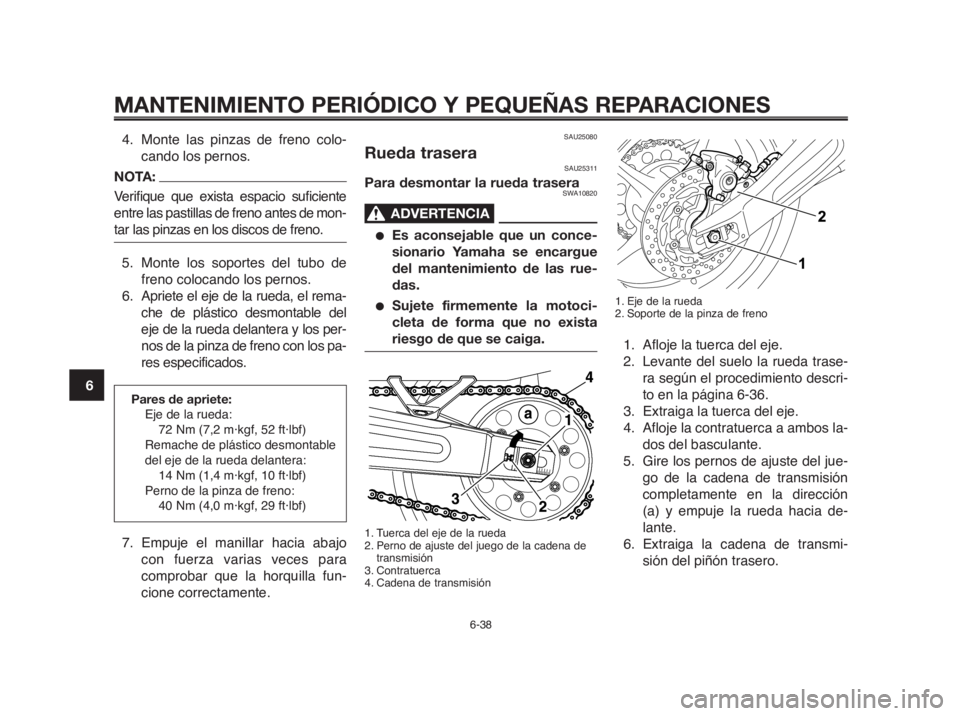 YAMAHA MT-03 2012  Manuale de Empleo (in Spanish) MANTENIMIENTO PERIÓDICO Y PEQUEÑAS REPARACIONES
6-38
1
2
3
4
5
6
7
8
9
10
SAU25080
Rueda traseraSAU25311
Para desmontar la rueda traseraSWA10820
ADVERTENCIA0
●Es aconsejable que un conce-
sionario