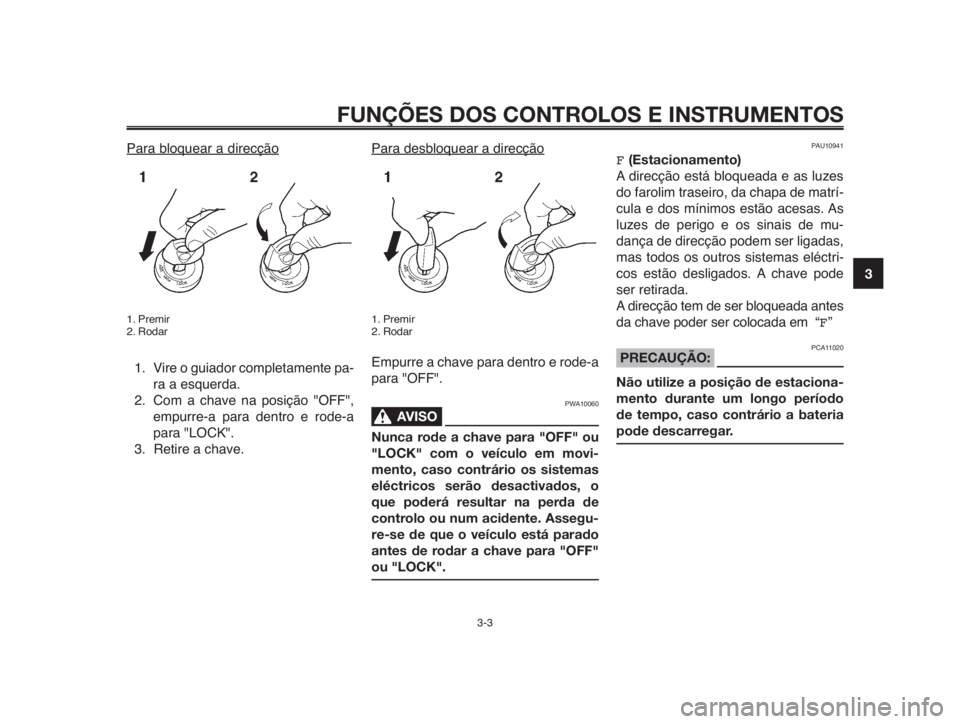 YAMAHA MT-03 2012  Manual de utilização (in Portuguese) 1
2
3
4
5
6
7
8
9
10
FUNÇÕES DOS CONTROLOS E INSTRUMENTOS
3-3
Para bloquear a direcção
1. Premir
2. Rodar
1. Vire o guiador completamente pa-
ra a esquerda.
2. Com a chave na posição "OFF