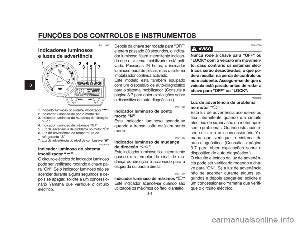 YAMAHA MT-03 2012  Manual de utilização (in Portuguese) FUNÇÕES DOS CONTROLOS E INSTRUMENTOS
3-4
1
2
3
4
5
6
7
8
9
10
PAU11003
Indicadores luminosos 
e luzes de advertência
1. Indicador luminoso do sistema imobilizador “ ”
2. Indicador luminoso de p