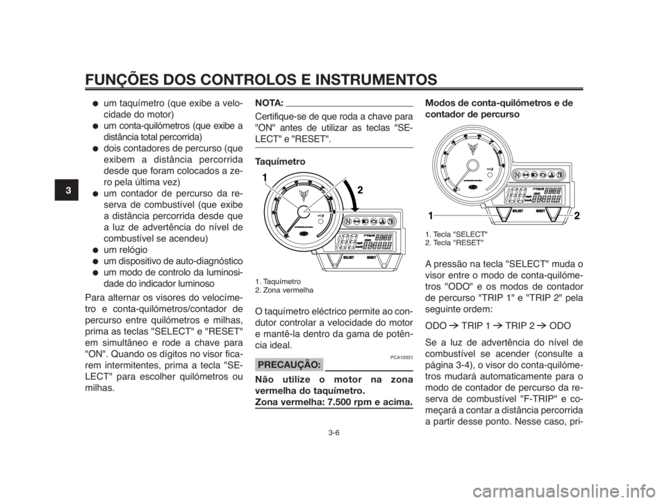 YAMAHA MT-03 2012  Manual de utilização (in Portuguese) FUNÇÕES DOS CONTROLOS E INSTRUMENTOS
3-6
1
2
3
4
5
6
7
8
9
10
●um taquímetro (que exibe a velo-
cidade do motor)
●um conta-quilómetros (que exibe a
distância total percorrida)
●dois contado