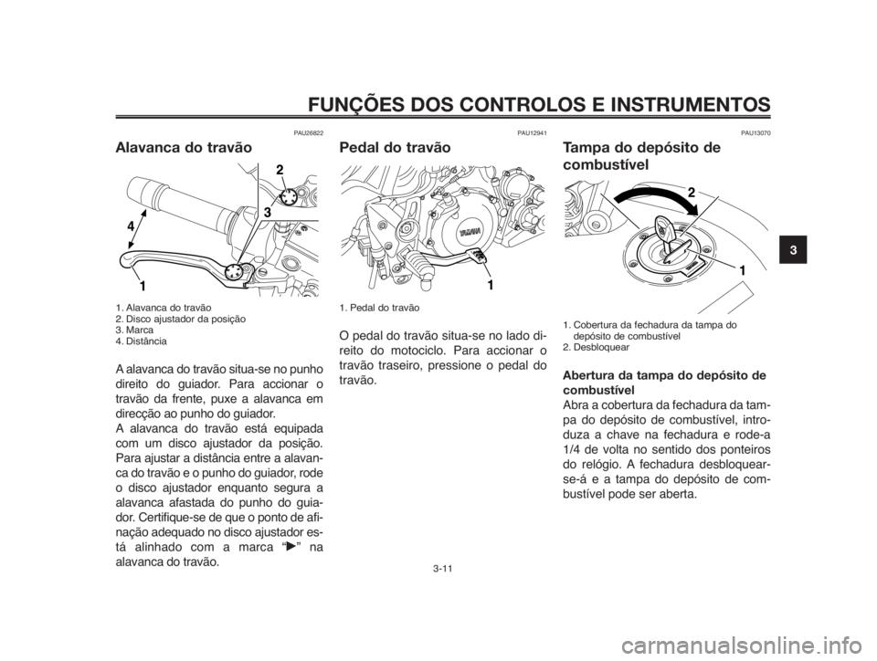 YAMAHA MT-03 2012  Manual de utilização (in Portuguese) 1
2
3
4
5
6
7
8
9
10
FUNÇÕES DOS CONTROLOS E INSTRUMENTOS
3-11
PAU26822
Alavanca do travão
1. Alavanca do travão
2. Disco ajustador da posição
3. Marca
4. Distância
A alavanca do travão situa-