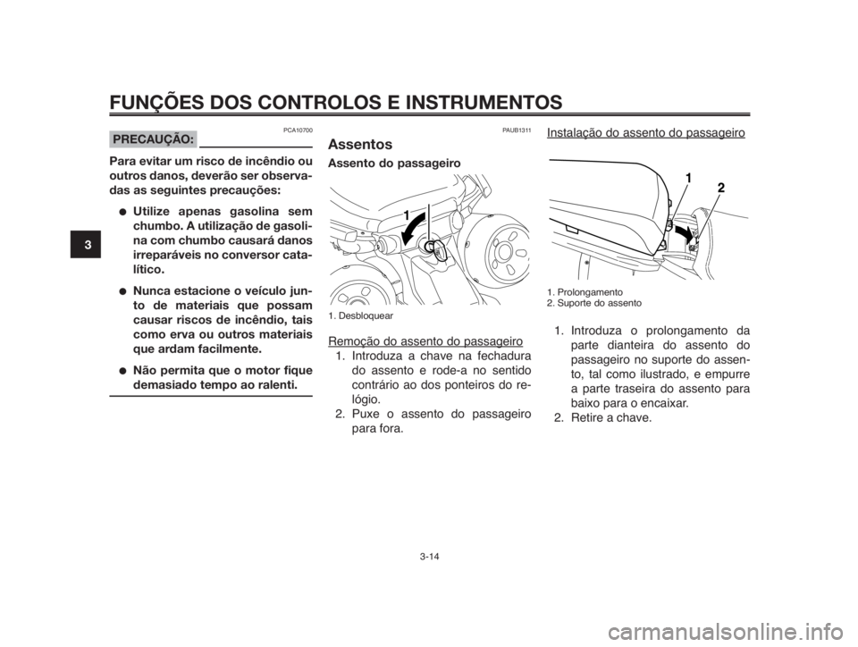 YAMAHA MT-03 2012  Manual de utilização (in Portuguese) FUNÇÕES DOS CONTROLOS E INSTRUMENTOS
3-14
1
2
3
4
5
6
7
8
9
10
Instalação do assento do passageiro
1. Prolongamento
2. Suporte do assento
1. Introduza o prolongamento da
parte dianteira do assento