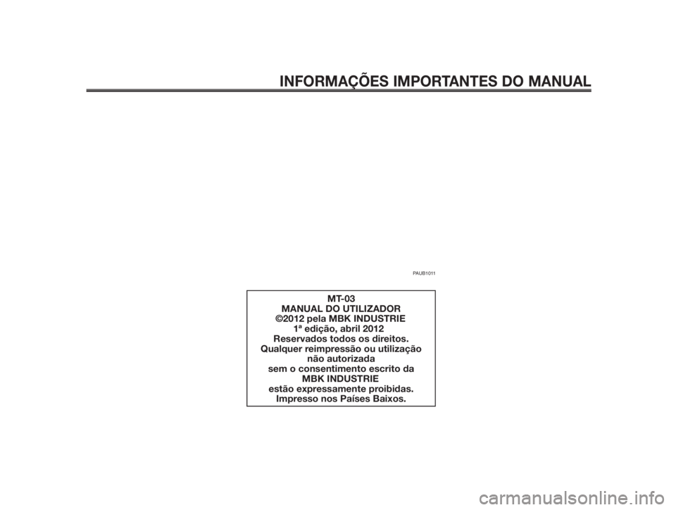 YAMAHA MT-03 2012  Manual de utilização (in Portuguese) INFORMAÇÕES IMPORTANTES DO MANUAL
PAUB1011
MT-03
MANUAL DO UTILIZADOR
         ©2012 pela MBK INDUSTRIE
  1ª edição, abril 2012
Reservados todos os direitos.
Qualquer reimpressão ou utilizaçã