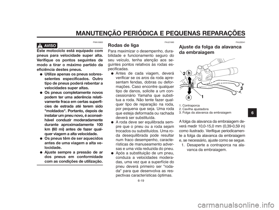 YAMAHA MT-03 2012  Manual de utilização (in Portuguese) 1
2
3
4
5
6
7
8
9
10
MANUTENÇÃO PERIÓDICA E PEQUENAS REPARAÇÕES
PWA10600
AVISO0
Este motociclo está equipado com
pneus para velocidade super alta.
Verifique os pontos seguintes de
modo a tirar o