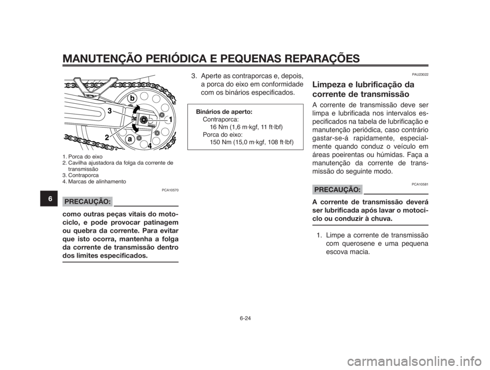 YAMAHA MT-03 2012  Manual de utilização (in Portuguese) MANUTENÇÃO PERIÓDICA E PEQUENAS REPARAÇÕES
6-24
1
2
3
4
5
6
7
8
9
10
1. Porca do eixo
2. Cavilha ajustadora da folga da corrente de
transmissão
3. Contraporca
4. Marcas de alinhamento
PCA10570
P