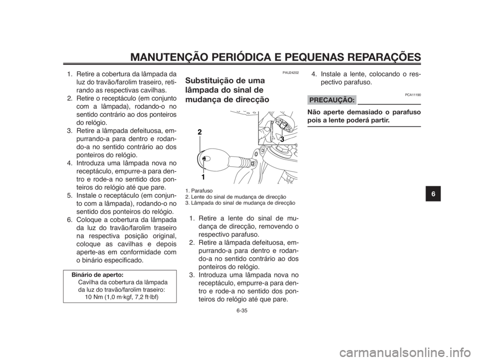 YAMAHA MT-03 2012  Manual de utilização (in Portuguese) 1
2
3
4
5
6
7
8
9
10
MANUTENÇÃO PERIÓDICA E PEQUENAS REPARAÇÕES
1. Retire a cobertura da lâmpada da
luz do travão/farolim traseiro, reti-
rando as respectivas cavilhas.
2. Retire o receptáculo