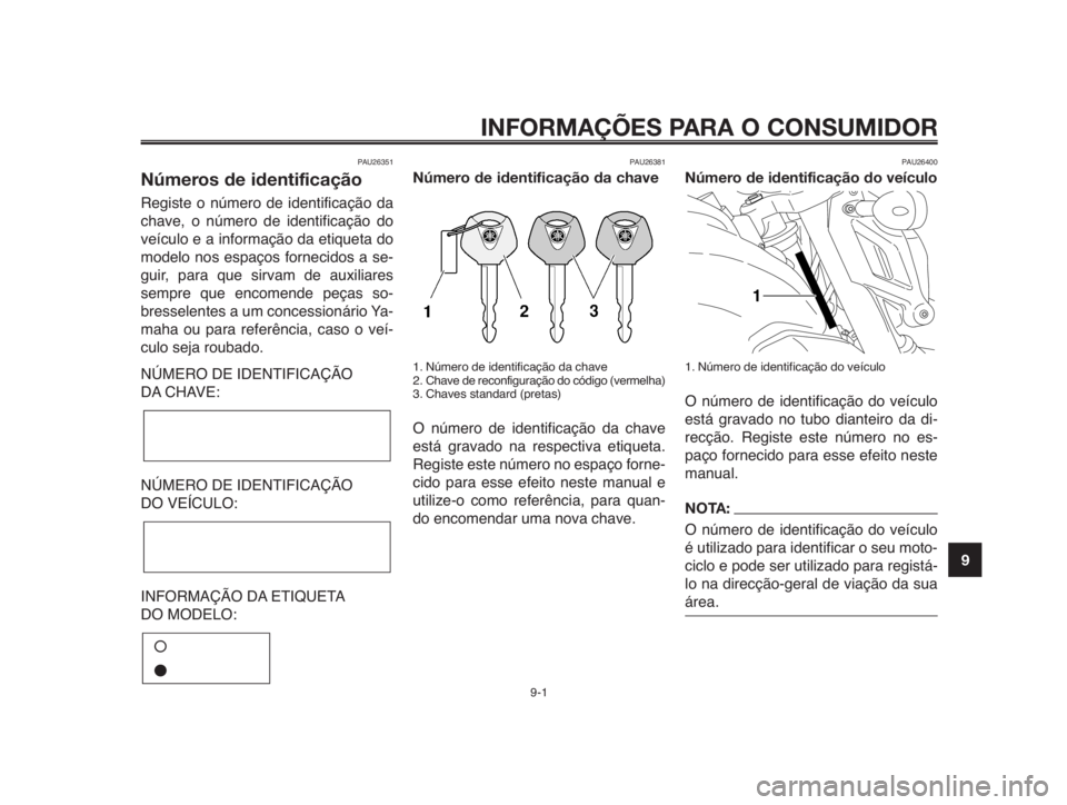 YAMAHA MT-03 2012  Manual de utilização (in Portuguese) 1
2
3
4
5
6
7
8
9
10
INFORMAÇÕES PARA O CONSUMIDOR
9-1
PAU26351
Números de identificação
Registe o número de identificação da
chave, o número de identificação do
veículo e a informação d