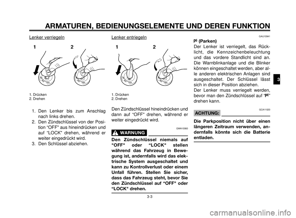 YAMAHA MT-03 2006 Betriebsanleitungen (in German) 1
2
3
4
5
6
7
8
9
10
ARMATUREN, BEDIENUNGSELEMENTE UND DEREN FUNKTION
3-3
Lenker verriegeln
1. Drücken
2. Drehen
1. Den Lenker bis zum Anschlag
nach links drehen.
2. Den Zündschlüssel von der Posi- YAMAHA MT-03 2006 Betriebsanleitungen (in German) 1
2
3
4
5
6
7
8
9
10
ARMATUREN, BEDIENUNGSELEMENTE UND DEREN FUNKTION
3-3
Lenker verriegeln
1. Drücken
2. Drehen
1. Den Lenker bis zum Anschlag
nach links drehen.
2. Den Zündschlüssel von der Posi-