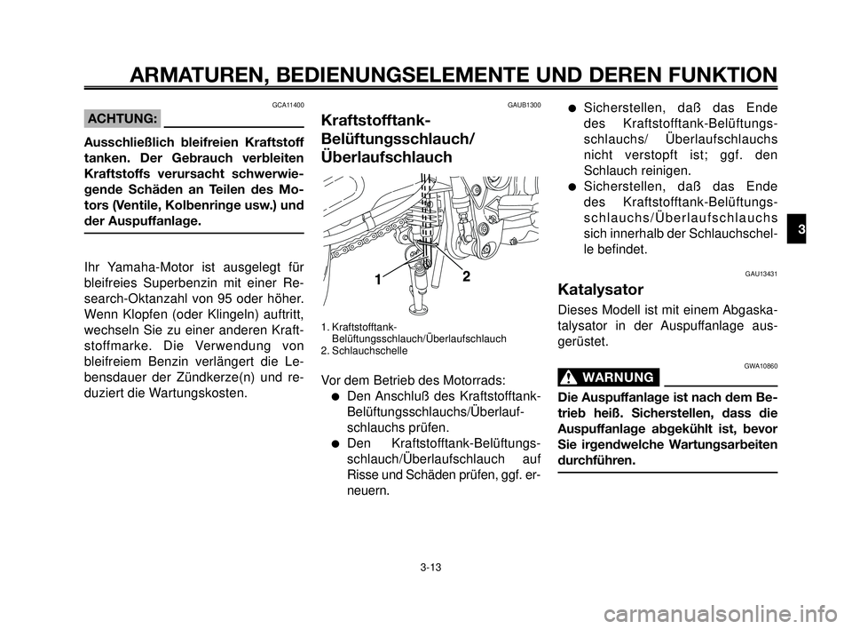 YAMAHA MT-03 2006 Betriebsanleitungen (in German) 1
2
3
4
5
6
7
8
9
10
ARMATUREN, BEDIENUNGSELEMENTE UND DEREN FUNKTION
3-13
GAUB1300
Kraftstofftank-
Belüftungsschlauch/
Überlaufschlauch
1. Kraftstofftank-
Belüftungsschlauch/Überlaufschlauch
2. S YAMAHA MT-03 2006 Betriebsanleitungen (in German) 1
2
3
4
5
6
7
8
9
10
ARMATUREN, BEDIENUNGSELEMENTE UND DEREN FUNKTION
3-13
GAUB1300
Kraftstofftank-
Belüftungsschlauch/
Überlaufschlauch
1. Kraftstofftank-
Belüftungsschlauch/Überlaufschlauch
2. S