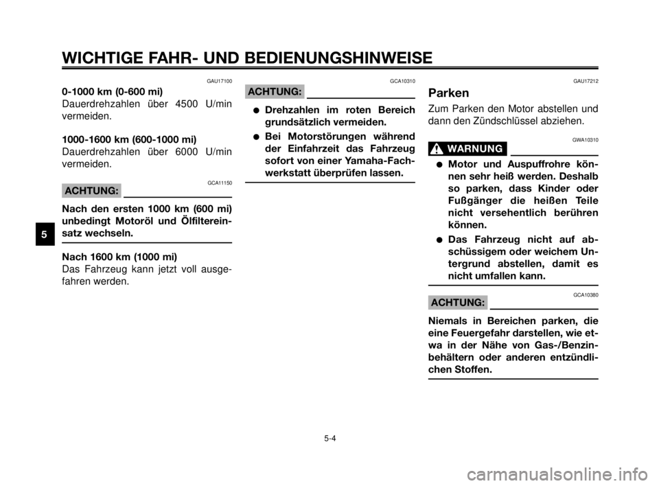 YAMAHA MT-03 2006 Betriebsanleitungen (in German) WICHTIGE FAHR- UND BEDIENUNGSHINWEISE
GAU17100
0-1000 km (0-600 mi)
Dauerdrehzahlen über 4500 U/min
vermeiden.
1000-1600 km (600-1000 mi)
Dauerdrehzahlen über 6000 U/min
vermeiden.
GCA11150ACHTUNG:
YAMAHA MT-03 2006 Betriebsanleitungen (in German) WICHTIGE FAHR- UND BEDIENUNGSHINWEISE
GAU17100
0-1000 km (0-600 mi)
Dauerdrehzahlen über 4500 U/min
vermeiden.
1000-1600 km (600-1000 mi)
Dauerdrehzahlen über 6000 U/min
vermeiden.
GCA11150ACHTUNG: