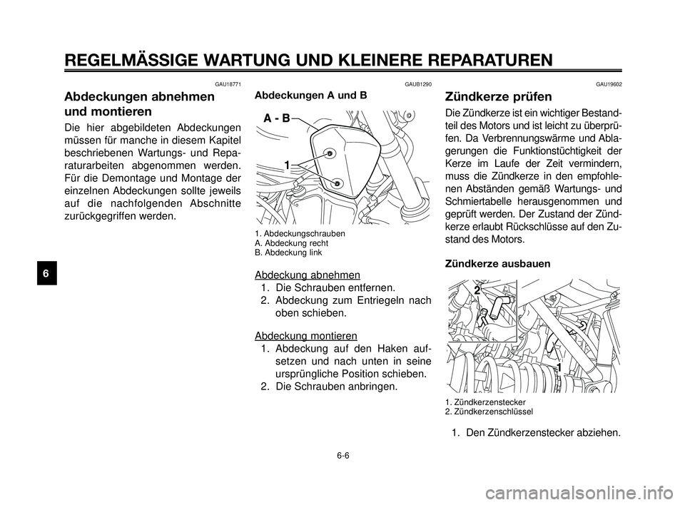 YAMAHA MT-03 2006 Betriebsanleitungen (in German) REGELMÄSSIGE WARTUNG UND KLEINERE REPARATUREN
GAU18771
Abdeckungen abnehmen
und montieren
Die hier abgebildeten Abdeckungen
müssen für manche in diesem Kapitel
beschriebenen Wartungs- und Repa-
rat YAMAHA MT-03 2006 Betriebsanleitungen (in German) REGELMÄSSIGE WARTUNG UND KLEINERE REPARATUREN
GAU18771
Abdeckungen abnehmen
und montieren
Die hier abgebildeten Abdeckungen
müssen für manche in diesem Kapitel
beschriebenen Wartungs- und Repa-
rat
