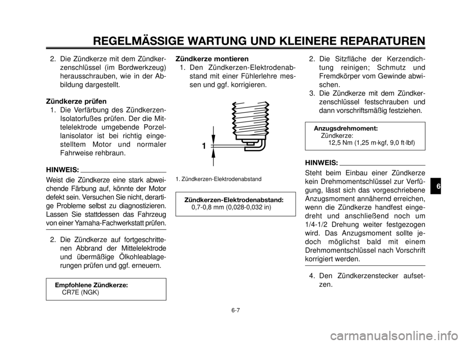YAMAHA MT-03 2006  Betriebsanleitungen (in German) 1
2
3
4
5
6
7
8
9
10
REGELMÄSSIGE WARTUNG UND KLEINERE REPARATUREN
2. Die Zündkerze mit dem Zündker-
zenschlüssel (im Bordwerkzeug)
herausschrauben, wie in der Ab-
bildung dargestellt.
Zündkerze 