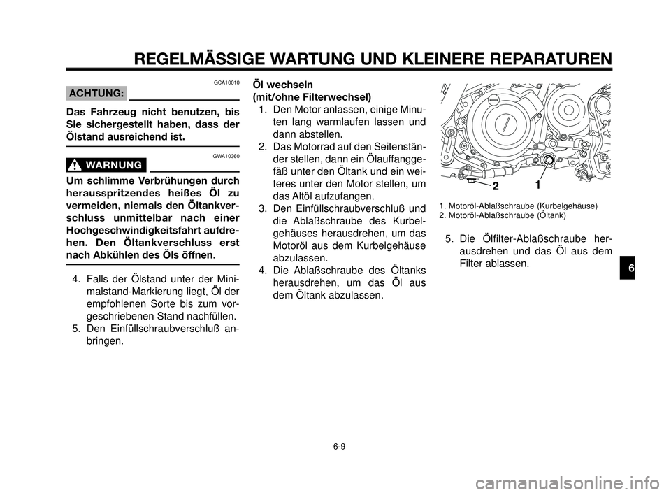 YAMAHA MT-03 2006 Betriebsanleitungen (in German) 1
2
3
4
5
6
7
8
9
10
REGELMÄSSIGE WARTUNG UND KLEINERE REPARATUREN
GCA10010
ACHTUNG:
Das Fahrzeug nicht benutzen, bis
Sie sichergestellt haben, dass der
Ölstand ausreichend ist.
GWA10360
WARNUNG0
Um YAMAHA MT-03 2006 Betriebsanleitungen (in German) 1
2
3
4
5
6
7
8
9
10
REGELMÄSSIGE WARTUNG UND KLEINERE REPARATUREN
GCA10010
ACHTUNG:
Das Fahrzeug nicht benutzen, bis
Sie sichergestellt haben, dass der
Ölstand ausreichend ist.
GWA10360
WARNUNG0
Um