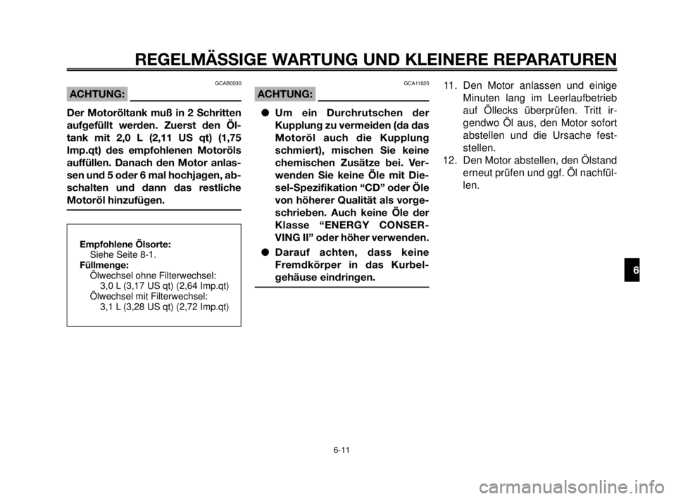 YAMAHA MT-03 2006 Betriebsanleitungen (in German) 1
2
3
4
5
6
7
8
9
10
REGELMÄSSIGE WARTUNG UND KLEINERE REPARATUREN
6-11
Empfohlene Ölsorte:
Siehe Seite 8-1.
Füllmenge:
Ölwechsel ohne Filterwechsel:
3,0 L (3,17 US qt) (2,64 Imp.qt)
Ölwechsel mi YAMAHA MT-03 2006 Betriebsanleitungen (in German) 1
2
3
4
5
6
7
8
9
10
REGELMÄSSIGE WARTUNG UND KLEINERE REPARATUREN
6-11
Empfohlene Ölsorte:
Siehe Seite 8-1.
Füllmenge:
Ölwechsel ohne Filterwechsel:
3,0 L (3,17 US qt) (2,64 Imp.qt)
Ölwechsel mi