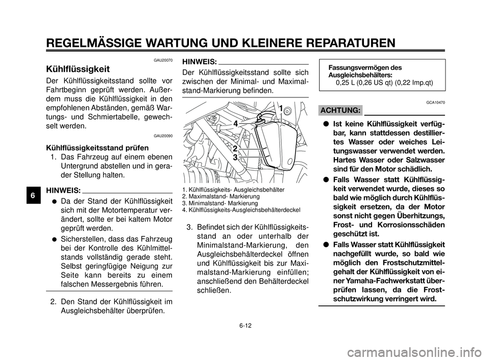 YAMAHA MT-03 2006 Betriebsanleitungen (in German) REGELMÄSSIGE WARTUNG UND KLEINERE REPARATUREN
GAU20070
Kühlflüssigkeit
Der Kühlflüssigkeitsstand sollte vor
Fahrtbeginn geprüft werden. Außer-
dem muss die Kühlflüssigkeit in den
empfohlenen YAMAHA MT-03 2006 Betriebsanleitungen (in German) REGELMÄSSIGE WARTUNG UND KLEINERE REPARATUREN
GAU20070
Kühlflüssigkeit
Der Kühlflüssigkeitsstand sollte vor
Fahrtbeginn geprüft werden. Außer-
dem muss die Kühlflüssigkeit in den
empfohlenen