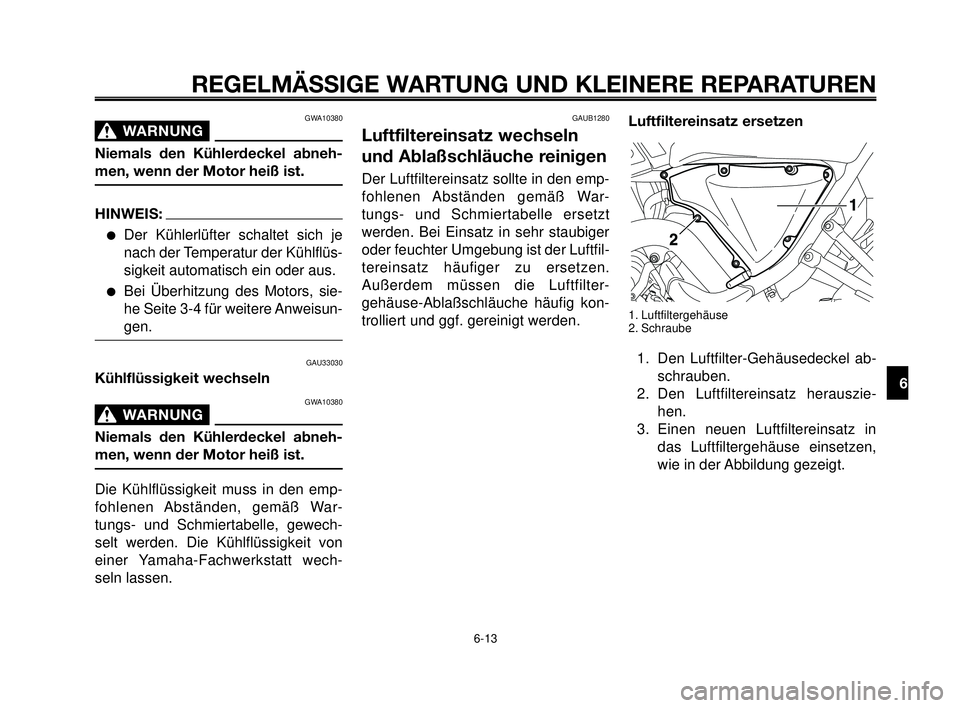 YAMAHA MT-03 2006 Betriebsanleitungen (in German) 1
2
3
4
5
6
7
8
9
10
REGELMÄSSIGE WARTUNG UND KLEINERE REPARATUREN
GWA10380
WARNUNG0
Niemals den Kühlerdeckel abneh-
men, wenn der Motor heiß ist.
HINWEIS:
Der Kühlerlüfter schaltet sich je
nach YAMAHA MT-03 2006 Betriebsanleitungen (in German) 1
2
3
4
5
6
7
8
9
10
REGELMÄSSIGE WARTUNG UND KLEINERE REPARATUREN
GWA10380
WARNUNG0
Niemals den Kühlerdeckel abneh-
men, wenn der Motor heiß ist.
HINWEIS:
Der Kühlerlüfter schaltet sich je
nach