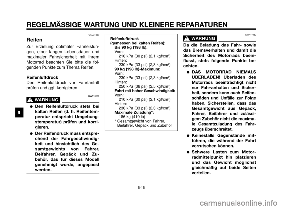 YAMAHA MT-03 2006 Betriebsanleitungen (in German) REGELMÄSSIGE WARTUNG UND KLEINERE REPARATUREN
GAU21660
Reifen
Zur Erzielung optimaler Fahrleistun-
gen, einer langen Lebensdauer und
maximaler Fahrsicherheit mit Ihrem
Motorrad beachten Sie bitte die YAMAHA MT-03 2006 Betriebsanleitungen (in German) REGELMÄSSIGE WARTUNG UND KLEINERE REPARATUREN
GAU21660
Reifen
Zur Erzielung optimaler Fahrleistun-
gen, einer langen Lebensdauer und
maximaler Fahrsicherheit mit Ihrem
Motorrad beachten Sie bitte die