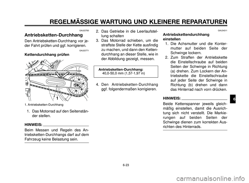 YAMAHA MT-03 2006 Betriebsanleitungen (in German) 1
2
3
4
5
6
7
8
9
10
REGELMÄSSIGE WARTUNG UND KLEINERE REPARATUREN
6-23
GAU22760
Antriebsketten-Durchhang
Den Antriebsketten-Durchhang vor je-
der Fahrt prüfen und ggf. korrigieren.
GAU22771
Kettend YAMAHA MT-03 2006 Betriebsanleitungen (in German) 1
2
3
4
5
6
7
8
9
10
REGELMÄSSIGE WARTUNG UND KLEINERE REPARATUREN
6-23
GAU22760
Antriebsketten-Durchhang
Den Antriebsketten-Durchhang vor je-
der Fahrt prüfen und ggf. korrigieren.
GAU22771
Kettend