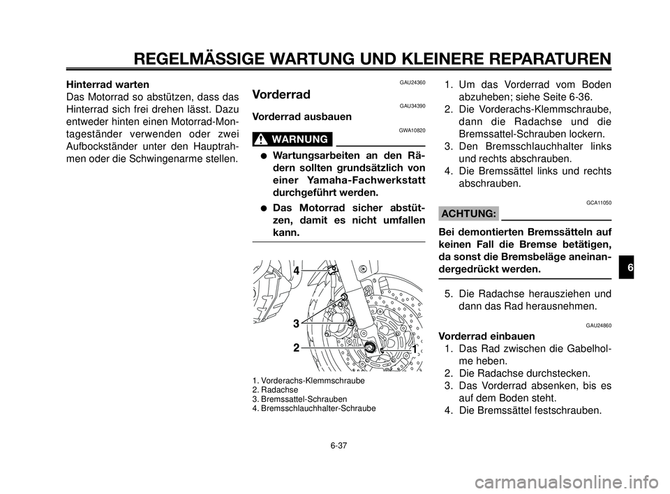 YAMAHA MT-03 2006 Betriebsanleitungen (in German) 1
2
3
4
5
6
7
8
9
10
REGELMÄSSIGE WARTUNG UND KLEINERE REPARATUREN
6-37
Hinterrad warten
Das Motorrad so abstützen, dass das
Hinterrad sich frei drehen lässt. Dazu
entweder hinten einen Motorrad-Mo YAMAHA MT-03 2006 Betriebsanleitungen (in German) 1
2
3
4
5
6
7
8
9
10
REGELMÄSSIGE WARTUNG UND KLEINERE REPARATUREN
6-37
Hinterrad warten
Das Motorrad so abstützen, dass das
Hinterrad sich frei drehen lässt. Dazu
entweder hinten einen Motorrad-Mo