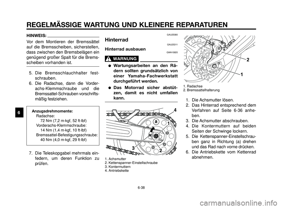 YAMAHA MT-03 2006 Betriebsanleitungen (in German) REGELMÄSSIGE WARTUNG UND KLEINERE REPARATUREN
6-38
1
2
3
4
5
6
7
8
9
10
GAU25080
HinterradGAU25311
Hinterrad ausbauenGWA10820
WARNUNG0
Wartungsarbeiten an den Rä-
dern sollten grundsätzlich von
ei YAMAHA MT-03 2006 Betriebsanleitungen (in German) REGELMÄSSIGE WARTUNG UND KLEINERE REPARATUREN
6-38
1
2
3
4
5
6
7
8
9
10
GAU25080
HinterradGAU25311
Hinterrad ausbauenGWA10820
WARNUNG0
Wartungsarbeiten an den Rä-
dern sollten grundsätzlich von
ei