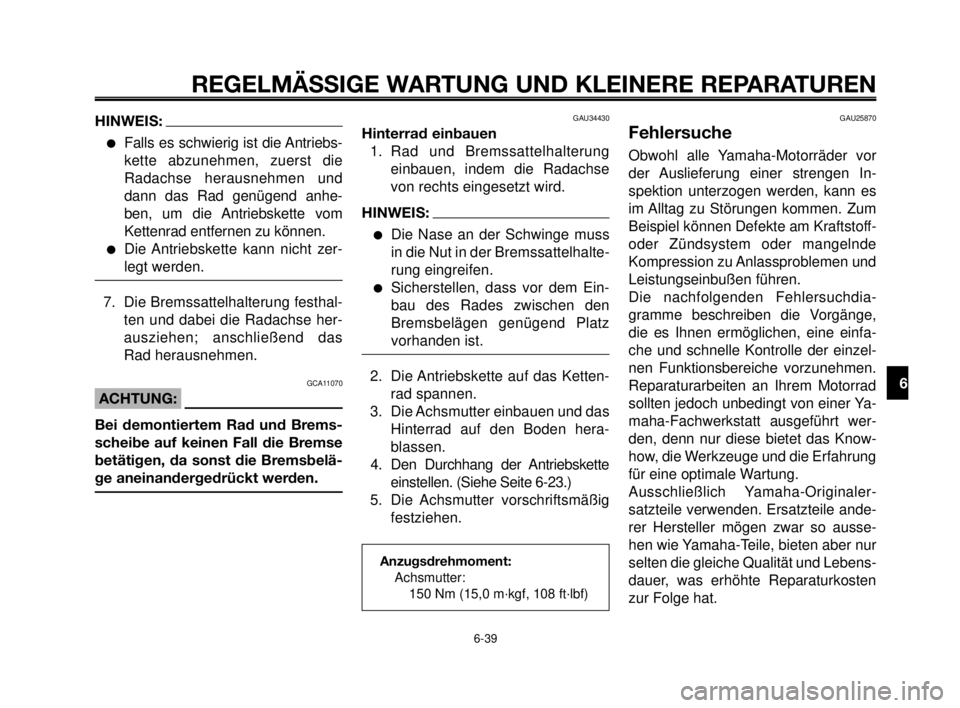 YAMAHA MT-03 2006 Betriebsanleitungen (in German) 1
2
3
4
5
6
7
8
9
10
REGELMÄSSIGE WARTUNG UND KLEINERE REPARATUREN
6-39
HINWEIS:
Falls es schwierig ist die Antriebs-
kette abzunehmen, zuerst die
Radachse herausnehmen und
dann das Rad genügend an YAMAHA MT-03 2006 Betriebsanleitungen (in German) 1
2
3
4
5
6
7
8
9
10
REGELMÄSSIGE WARTUNG UND KLEINERE REPARATUREN
6-39
HINWEIS:
Falls es schwierig ist die Antriebs-
kette abzunehmen, zuerst die
Radachse herausnehmen und
dann das Rad genügend an