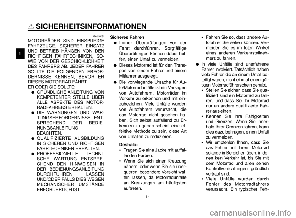 YAMAHA MT-03 2006  Betriebsanleitungen (in German) 1-1
1
2
3
4
5
6
7
8
9
10
SICHERHEITSINFORMATIONEN
GAU10281
MOTORRÄDER SIND EINSPURIGE
FAHRZEUGE. SICHERER EINSATZ
UND BETRIEB HÄNGEN VON DEN
RICHTIGEN FAHRTECHNIKEN, SO-
WIE VON DER GESCHICKLICHKEIT
