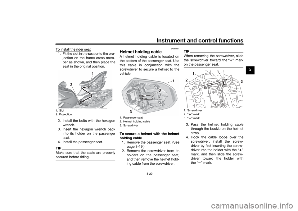 YAMAHA MT-07 2022  Owners Manual Instrument and control functions
3-20
3
To install the rider seat
1. Fit the slot in the seat onto the pro-
jection on the frame cross mem-
ber as shown, and then place the
seat in the original positi