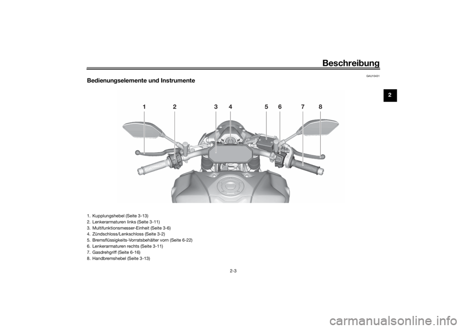 YAMAHA MT-07 2022  Betriebsanleitungen (in German) Beschreibung
2-3
2
GAU10431
Be dienun gselemente un d Instrumente
12 34 5678
1. Kupplungshebel (Seite 3-13)
2. Lenkerarmaturen links (Seite 3-11)
3. Multifunktionsmesser-Einheit (Seite 3-6)
4. Zündsc