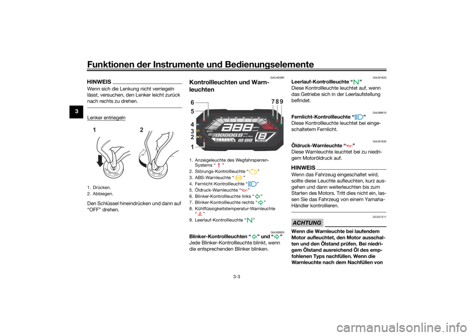 YAMAHA MT-07 2022  Betriebsanleitungen (in German) Funktionen der Instru mente un d Be dienun gselemente
3-3
3
HINWEISWenn sich die Lenkung nicht verriegeln 
lässt, versuchen, den Lenker leicht zurück 
nach rechts zu drehen.Lenker entriegelnDen Schl