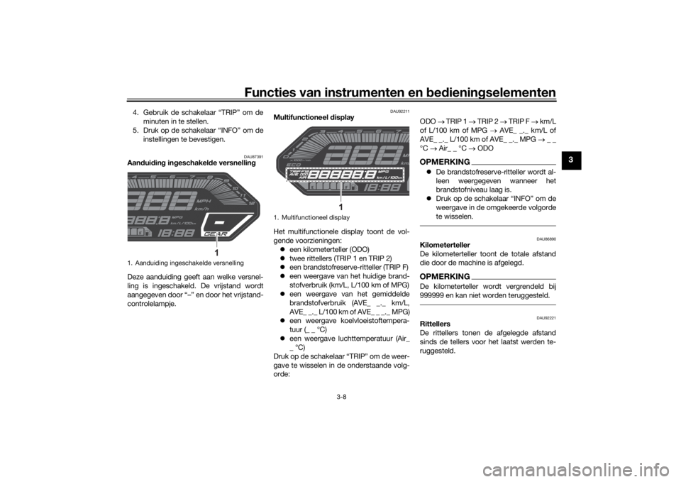 YAMAHA MT-07 2022  Instructieboekje (in Dutch) Functies van instrumenten en bed ienin gselementen
3-8
3
4. Gebruik de schakelaar “TRIP” om de
minuten in te stellen.
5. Druk op de schakelaar “INFO” om de instellingen te bevestigen.
DAU87391