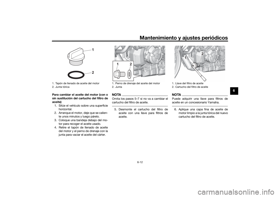 YAMAHA MT-07 2021  Manuale de Empleo (in Spanish) Mantenimiento y ajustes periódicos6-12
6
Para cambiar el aceite d el motor (con o
sin sustitución d el cartucho del filtro d e
aceite) 1. Sitúe el vehículo sobre una superficie horizontal.
2. Arra