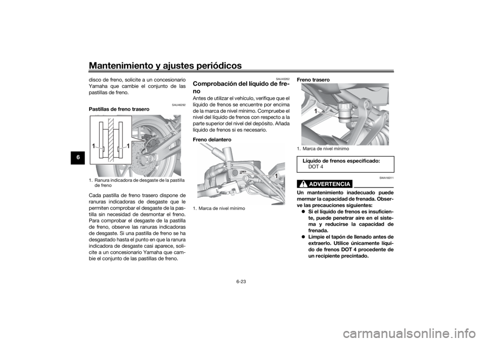 YAMAHA MT-07 2021  Manuale de Empleo (in Spanish) Mantenimiento y ajustes periódicos
6-23
6
disco de freno, solicite a un concesionario
Yamaha que cambie el conjunto de las pastillas de freno.
SAU46292
Pastillas  de freno trasero
Cada pastilla de fr