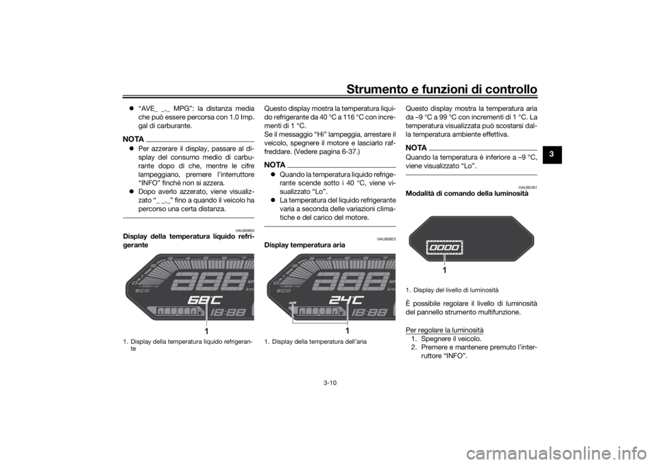 YAMAHA MT-07 2021  Manuale duso (in Italian) Strumento e funzioni di controllo
3-10
3
 “AVE_ _._ MPG”: la distanza media
che può essere percorsa con 1.0 Imp.
gal di carburante.NOTAPer azzerare il display, passare al di-
splay del cons