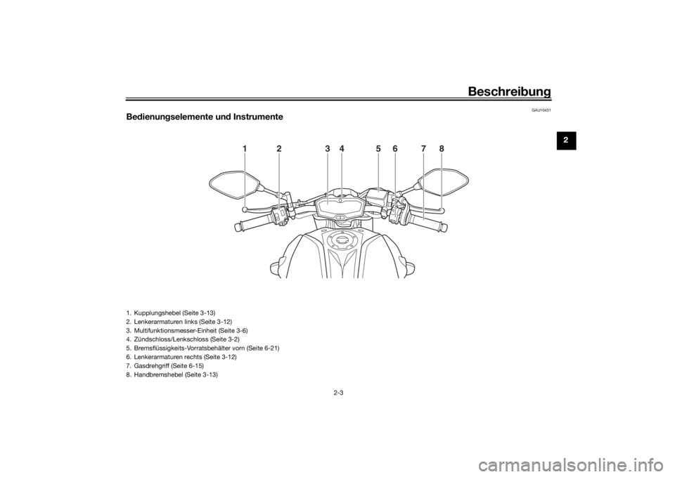 YAMAHA MT-07 2019  Betriebsanleitungen (in German) Beschreibung
2-3
2
GAU10431
Be dienun gselemente un d Instrumente
1
2
3
4
5
6
7
8
1. Kupplungshebel (Seite 3-13)
2. Lenkerarmaturen links (Seite 3-12)
3. Multifunktionsmesser-Einheit (Seite 3-6)
4. Z