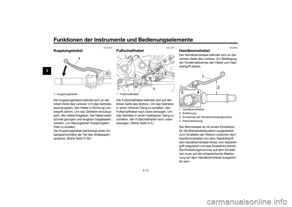 YAMAHA MT-07 2019  Betriebsanleitungen (in German) Funktionen der Instru mente un d Be dienun gselemente
3-13
3
GAU12822
Kupplun gshe belDer Kupplungshebel befindet sich an der 
linken Seite des Lenkers. Um das Getriebe 
auszukuppeln, den Hebel in Ric