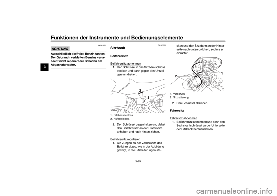 YAMAHA MT-07 2019  Betriebsanleitungen (in German) Funktionen der Instru mente un d Be dienun gselemente
3-19
3
ACHTUNG
GCA10702
Ausschließlich  bleifreies Benzin tanken. 
Der Ge brauch ver bleiten Benzins verur-
sacht nicht reparier bare  Schäd en 
