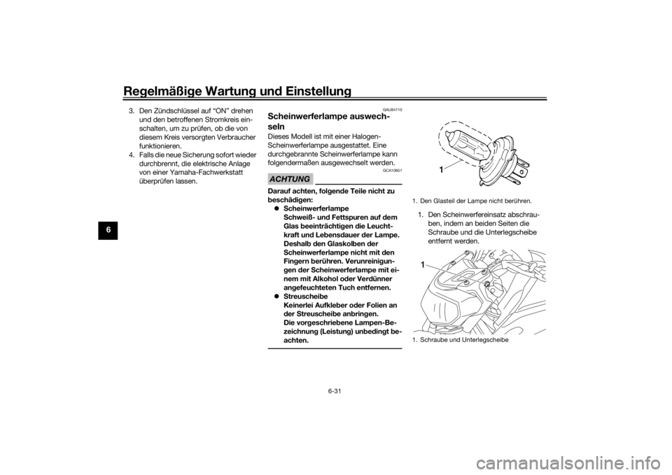 YAMAHA MT-07 2019  Betriebsanleitungen (in German) Regelmäßi ge Wartun g un d Einstellun g
6-31
6
3. Den Zündschlüssel auf “ON” drehen 
und den betroffenen Stromkreis ein-
schalten, um zu prüfen, ob die von 
diesem Kreis versorgten Verbrauche