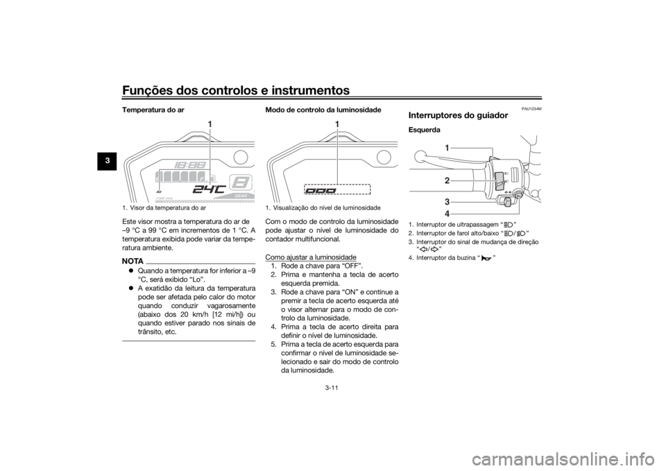 YAMAHA MT-07 2018  Manual de utilização (in Portuguese) Funções dos controlos e instrumentos
3-11
3
Temperatura  do ar
Este visor mostra a temperatura do ar de 
–9 °C a 99 °C em incrementos de 1 °C. A
temperatura exibida pode variar da tempe-
ratura