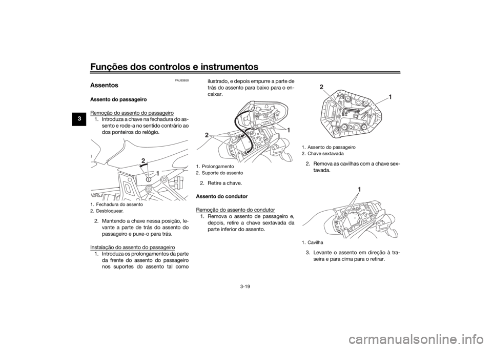 YAMAHA MT-07 2018 Manual de utilização (in Portuguese) Funções dos controlos e instrumentos
3-19
3
PAU83850
AssentosAssento do passageiro
Remoção do assento do passageiro1. Introduza a chave na fechadura do as- sento e rode-a no sentido contrário ao YAMAHA MT-07 2018 Manual de utilização (in Portuguese) Funções dos controlos e instrumentos
3-19
3
PAU83850
AssentosAssento do passageiro
Remoção do assento do passageiro1. Introduza a chave na fechadura do as- sento e rode-a no sentido contrário ao
