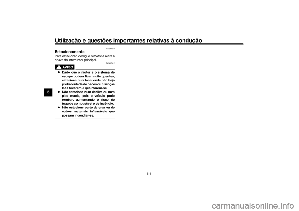 YAMAHA MT-07 2018  Manual de utilização (in Portuguese) Utilização e questões importantes relativas à condução
5-4
5
PAU17214
EstacionamentoPara estacionar, desligue o motor e retire a
chave do interruptor principal.
AVISO
PWA10312
 Dado que o mot