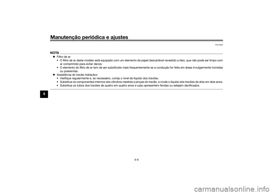 YAMAHA MT-07 2018  Manual de utilização (in Portuguese) Manutenção periódica e ajustes
6-8
6
PAU72800
NOTA Filtro de ar
• O filtro de ar deste modelo está equipado com um elemento de papel descartável revestido a óleo, que não pode ser limpo co