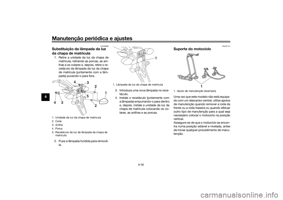 YAMAHA MT-07 2018 Manual de utilização (in Portuguese) Manutenção periódica e ajustes
6-36
6
PAU59890
Substituição da lâmpa da da luz
d a chapa de matrícula1. Retire a unidade da luz da chapa de
matrícula, retirando as porcas, as ani-
lhas e o YAMAHA MT-07 2018 Manual de utilização (in Portuguese) Manutenção periódica e ajustes
6-36
6
PAU59890
Substituição da lâmpa da da luz
d a chapa de matrícula1. Retire a unidade da luz da chapa de
matrícula, retirando as porcas, as ani-
lhas e o