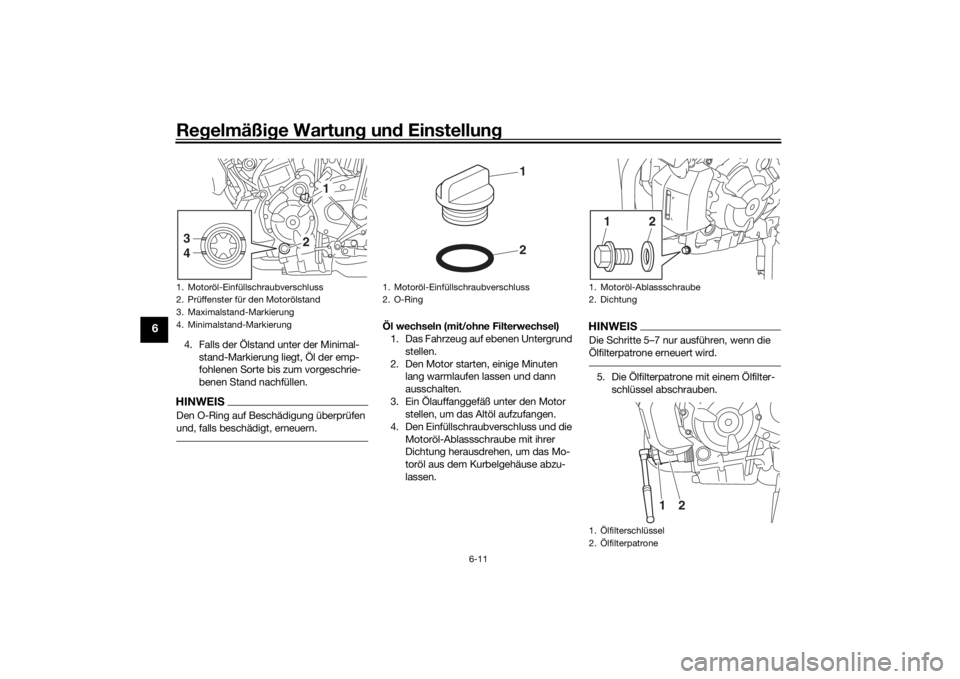 YAMAHA MT-07 2017  Betriebsanleitungen (in German) Regelmäßi ge Wartun g un d Einstellun g
6-11
6
4. Falls der Ölstand unter der Minimal-
stand-Markierung liegt, Öl der emp-
fohlenen Sorte bis zum vorgeschrie-
benen Stand nachfüllen.HINWEISDen O-