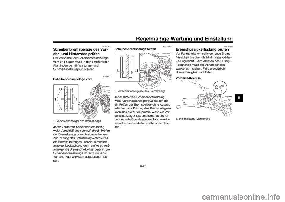 YAMAHA MT-07 2017  Betriebsanleitungen (in German) Regelmäßi ge Wartun g und  Einstellun g
6-22
6
GAU22393
Schei ben brems belä ge  des Vor-
d er- un d Hinterra ds prüfenDer Verschleiß der Scheibenbremsbeläge 
vorn und hinten muss in den empfohl