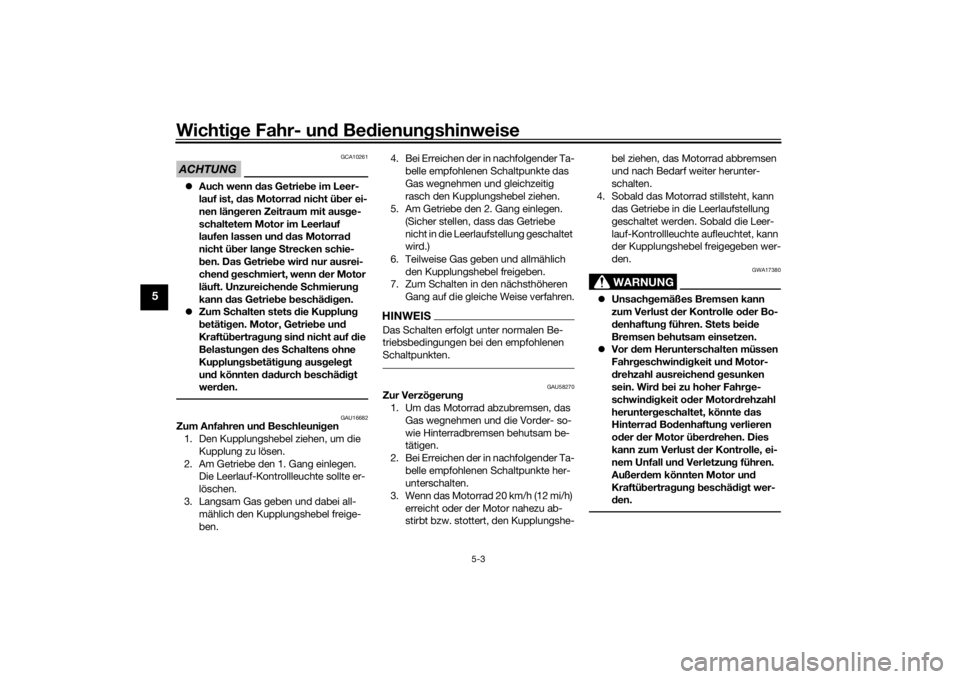 YAMAHA MT-07 2016  Betriebsanleitungen (in German) Wichtige Fahr- un d Be dienun gshinweise
5-3
5
ACHTUNG
GCA10261
 Auch wenn d as Getriebe im Leer-
lauf ist, d as Motorra d nicht ü ber ei-
nen län geren Zeitraum mit aus ge-
schaltetem Motor im L