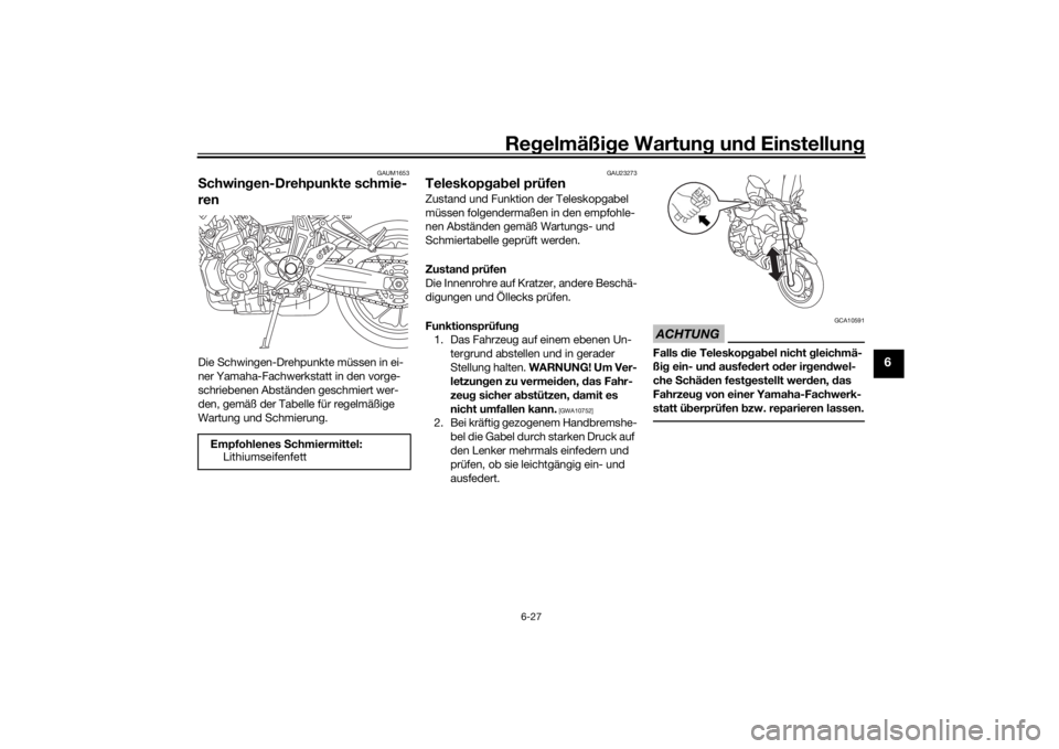 YAMAHA MT-07 2016 Betriebsanleitungen (in German) Regelmäßi ge Wartun g und Einstellun g
6-27
6
GAUM1653
Schwin gen-Drehpunkte schmie-
renDie Schwingen-Drehpunkte müssen in ei-
ner Yamaha-Fachwerkstatt in den vorge-
schriebenen Abständen geschmi YAMAHA MT-07 2016 Betriebsanleitungen (in German) Regelmäßi ge Wartun g und Einstellun g
6-27
6
GAUM1653
Schwin gen-Drehpunkte schmie-
renDie Schwingen-Drehpunkte müssen in ei-
ner Yamaha-Fachwerkstatt in den vorge-
schriebenen Abständen geschmi