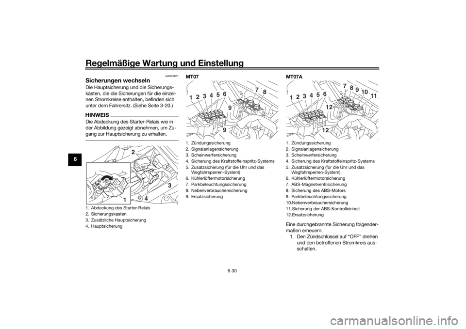 YAMAHA MT-07 2016 Betriebsanleitungen (in German) Regelmäßi ge Wartun g un d Einstellun g
6-30
6
GAU59871
Sicherun gen wechselnDie Hauptsicherung und die Sicherungs-
kästen, die die Sicherungen für die einzel-
nen Stromkreise enthalten, befinden YAMAHA MT-07 2016 Betriebsanleitungen (in German) Regelmäßi ge Wartun g un d Einstellun g
6-30
6
GAU59871
Sicherun gen wechselnDie Hauptsicherung und die Sicherungs-
kästen, die die Sicherungen für die einzel-
nen Stromkreise enthalten, befinden